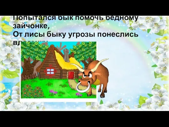 Попытался бык помочь бедному зайчонке, От лисы быку угрозы понеслись вдогонку.