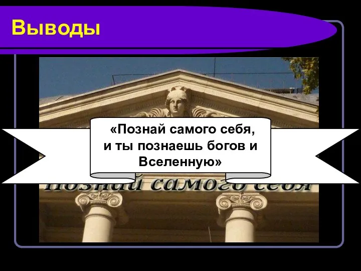 Выводы «Познай самого себя, и ты познаешь богов и Вселенную»