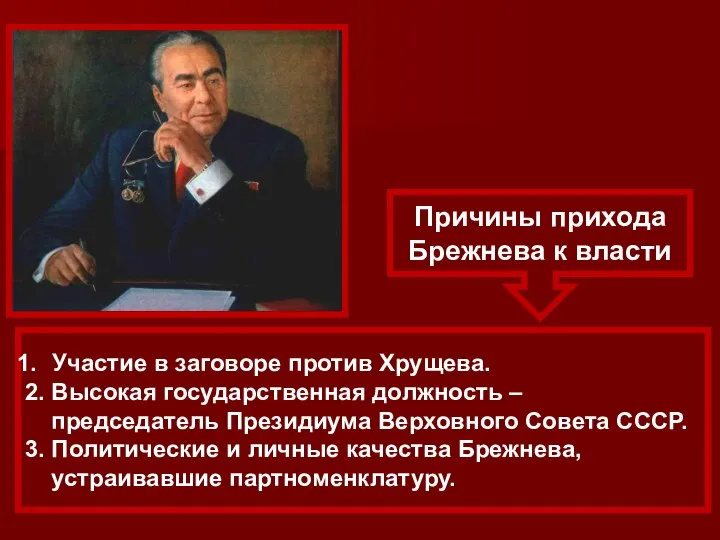 Причины прихода Брежнева к власти Участие в заговоре против Хрущева. 2.