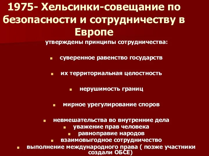 1975- Хельсинки-совещание по безопасности и сотрудничеству в Европе утверждены принципы сотрудничества: