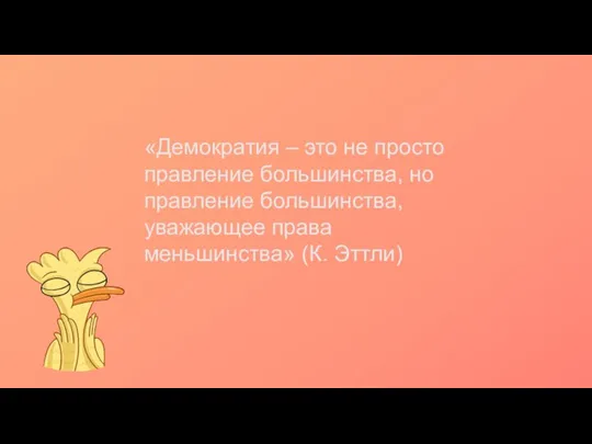 «Демократия – это не просто правление большинства, но правление большинства, уважающее права меньшинства» (К. Эттли)