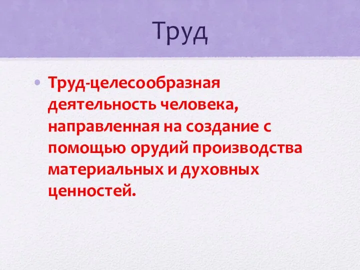 Труд Труд-целесообразная деятельность человека, направленная на создание с помощью орудий производства материальных и духовных ценностей.