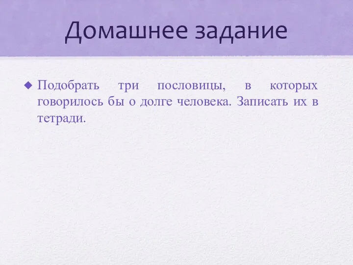 Домашнее задание Подобрать три пословицы, в которых говорилось бы о долге человека. Записать их в тетради.