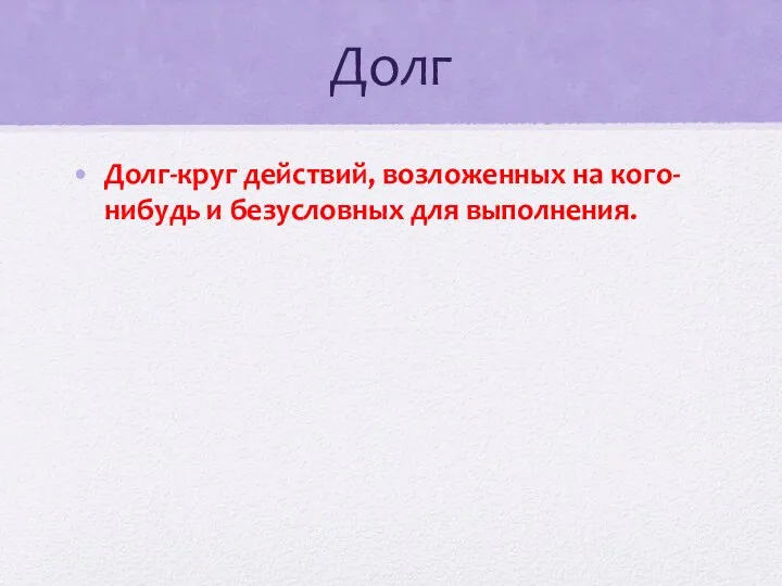 Долг Долг-круг действий, возложенных на кого-нибудь и безусловных для выполнения.