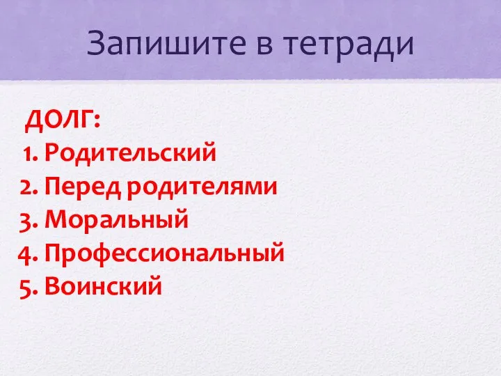 Запишите в тетради ДОЛГ: Родительский Перед родителями Моральный Профессиональный Воинский