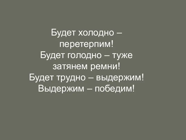 Будет холодно – перетерпим! Будет голодно – туже затянем ремни! Будет