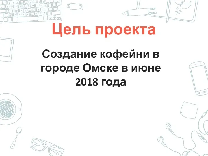 Цель проекта Создание кофейни в городе Омске в июне 2018 года