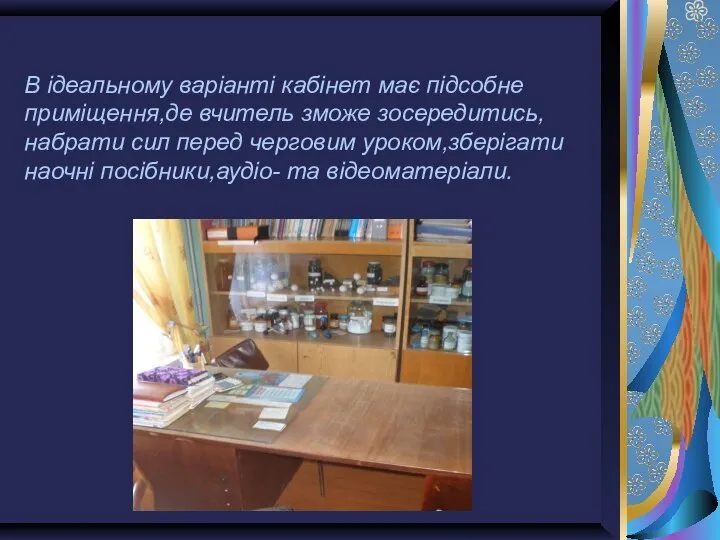 В ідеальному варіанті кабінет має підсобне приміщення,де вчитель зможе зосередитись,набрати сил