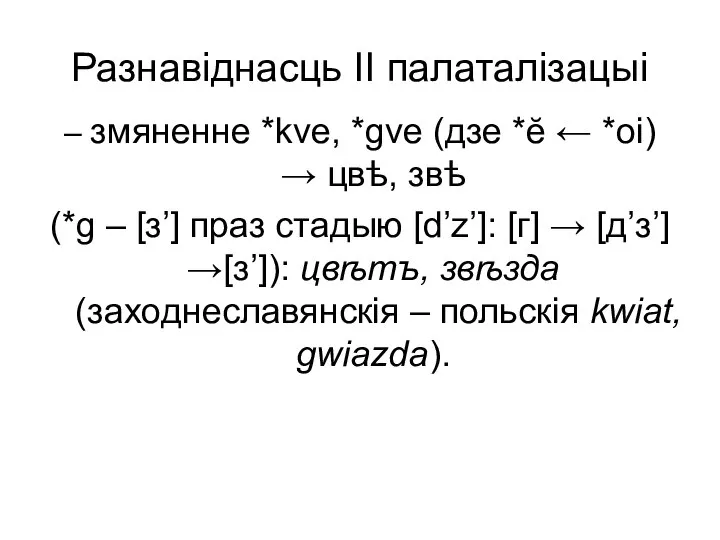 Разнавіднасць ІІ палаталізацыі – змяненне *kve, *gve (дзе *ĕ ← *оі)