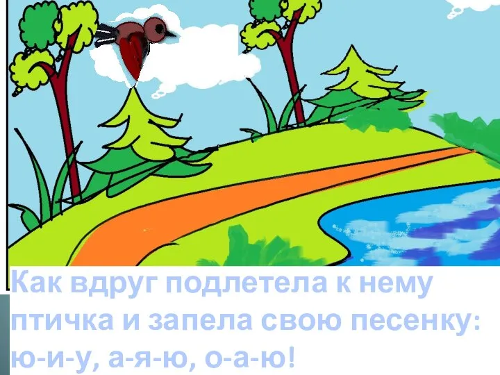 Как вдруг подлетела к нему птичка и запела свою песенку: ю-и-у, а-я-ю, о-а-ю!