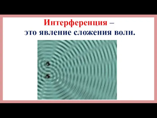 Интерференция – это явление сложения волн.