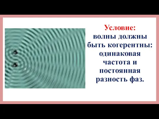 Условие: волны должны быть когерентны: одинаковая частота и постоянная разность фаз.