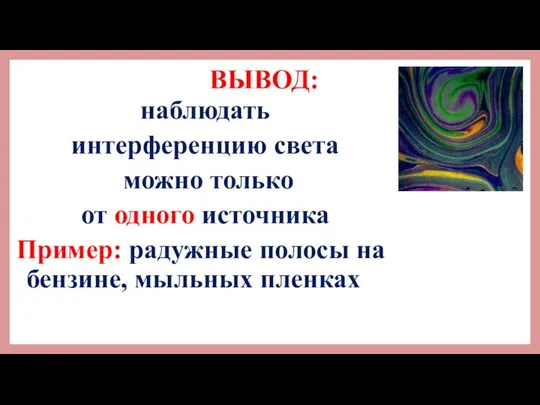 ВЫВОД: наблюдать интерференцию света можно только от одного источника Пример: радужные полосы на бензине, мыльных пленках