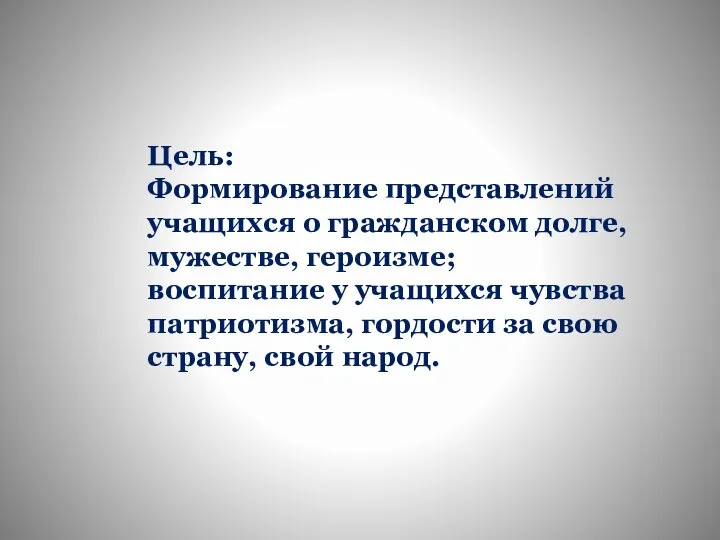 Цель: Формирование представлений учащихся о гражданском долге, мужестве, героизме; воспитание у