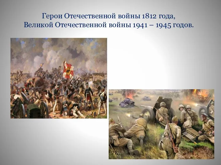 Герои Отечественной войны 1812 года, Великой Отечественной войны 1941 – 1945 годов.