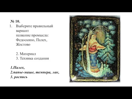 № 10. Выберите правильный вариант название промысла: Федоскино, Палех, Жостово 2.