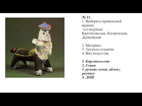 № 11. 1. Выберите правильный вариант это игрушка: Каргопольская, Богородская, Дымковская