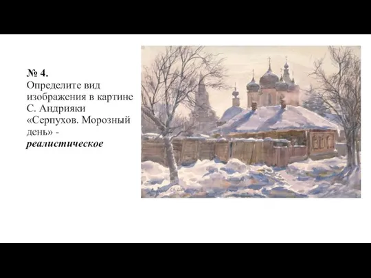 № 4. Определите вид изображения в картине С. Андрияки «Серпухов. Морозный день» - реалистическое