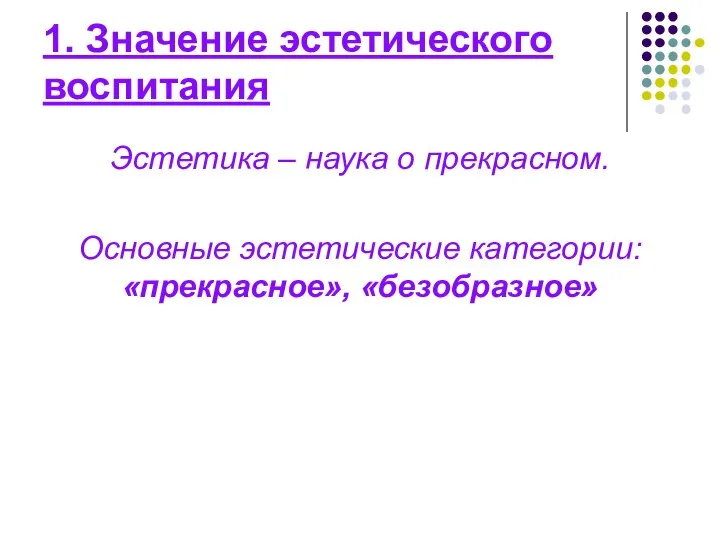 1. Значение эстетического воспитания Эстетика – наука о прекрасном. Основные эстетические категории: «прекрасное», «безобразное»