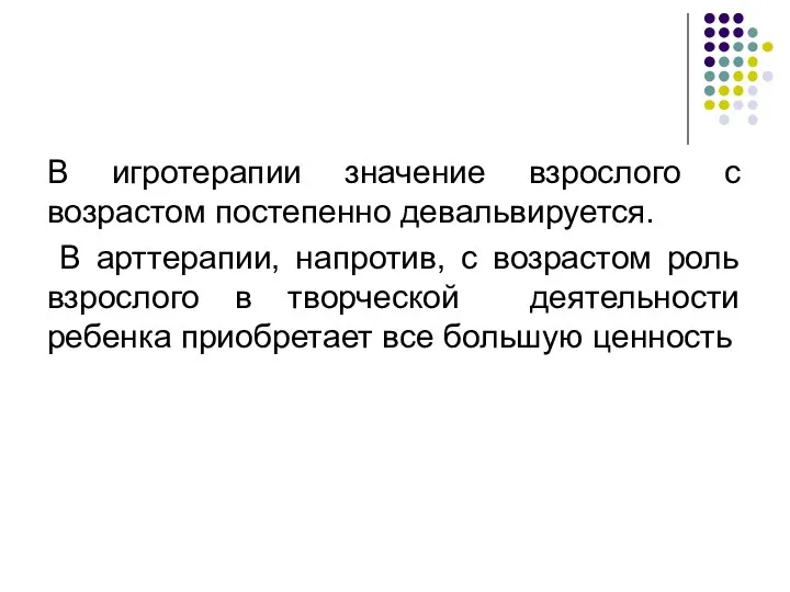 В игротерапии значение взрослого с возрастом постепенно девальвируется. В арттерапии, напротив,