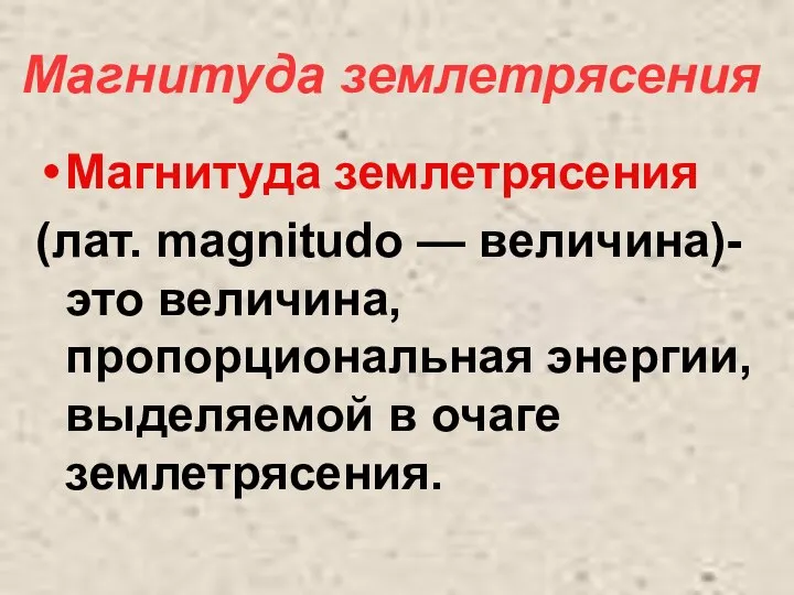 Магнитуда землетрясения (лат. magnitudo — величина)- это величина, пропорциональная энергии, выделяемой в очаге землетрясения. Магнитуда землетрясения