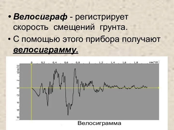 Велосиграф - регистрирует скорость смещений грунта. С помощью этого прибора получают велосиграмму.