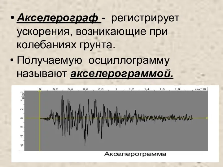 Акселерограф - регистрирует ускорения, возникающие при колебаниях грунта. Получаемую осциллограмму называют акселерограммой.