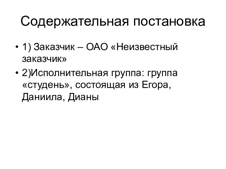 Содержательная постановка 1) Заказчик – ОАО «Неизвестный заказчик» 2)Исполнительная группа: группа