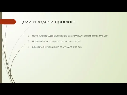 Цели и задачи проекта: Научиться пользоваться программами для создания анимации Научиться