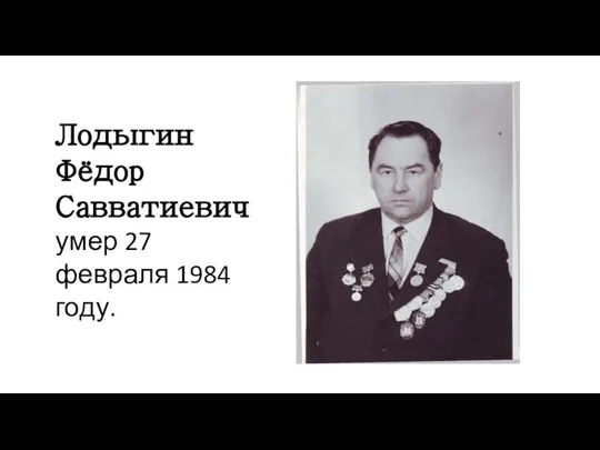 Лодыгин Фёдор Савватиевич умер 27 февраля 1984 году.