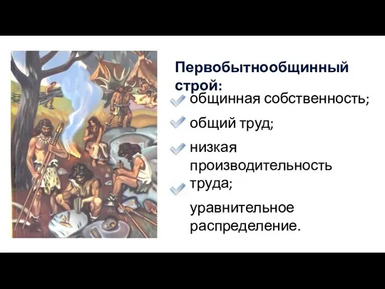 Первобытнообщинный строй: общинная собственность; общий труд; низкая производительность труда; уравнительное распределение.