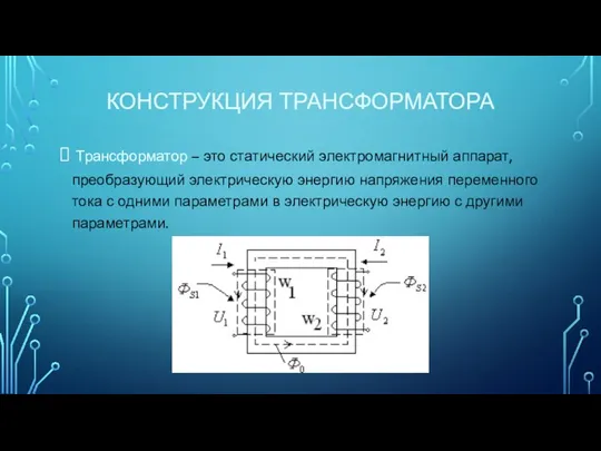 КОНСТРУКЦИЯ ТРАНСФОРМАТОРА Трансформатор – это статический электромагнитный аппарат, преобразующий электрическую энергию