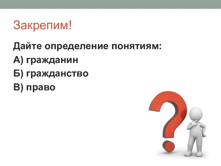 Закрепим! Дайте определение понятиям: А) гражданин Б) гражданство В) право