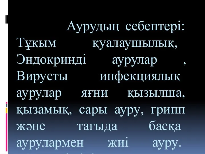 Аурудың себептері: Тұқым қуалаушылық, Эндокринді аурулар , Вирусты инфекциялық аурулар яғни