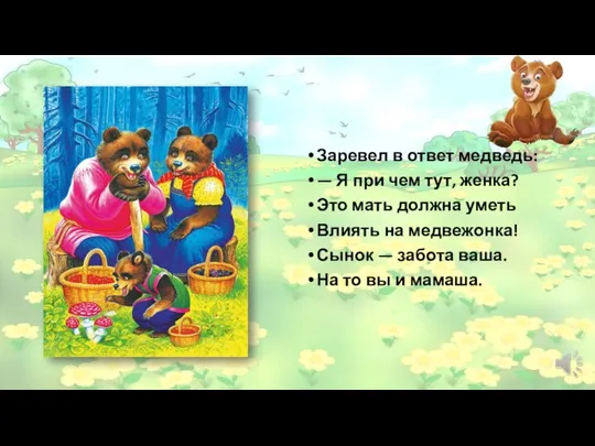 Заревел в ответ медведь: — Я при чем тут, женка? Это