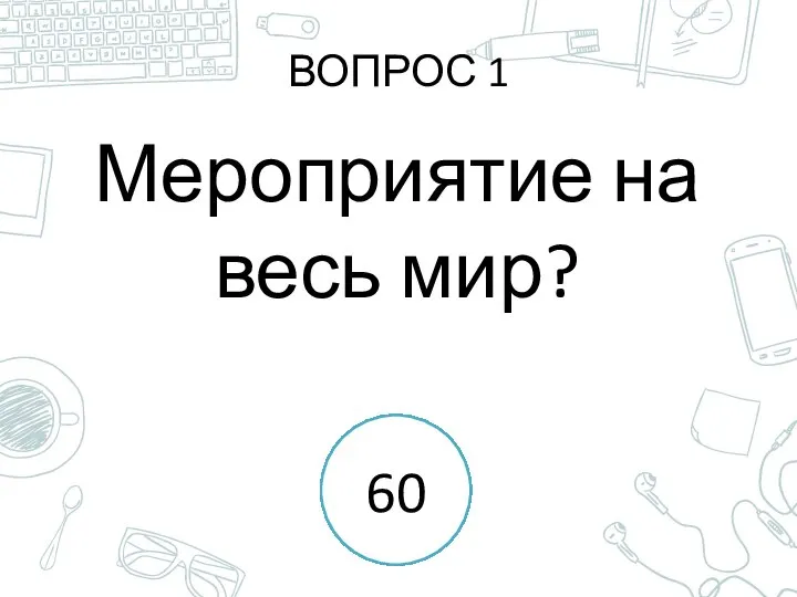 ВОПРОС 1 Мероприятие на весь мир? 1 2 3 4 5