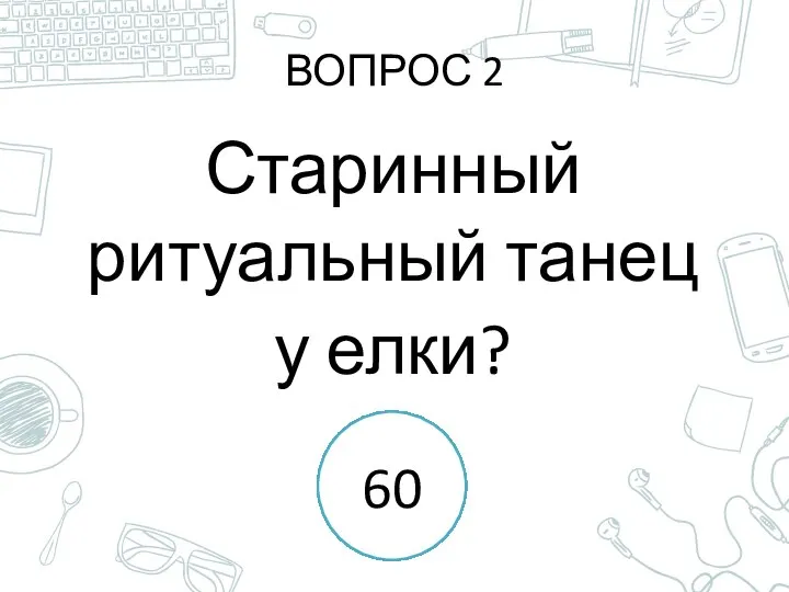 ВОПРОС 2 Старинный ритуальный танец у елки? 1 2 3 4