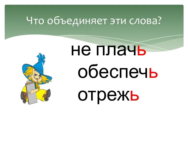 Что объединяет эти слова? не плачь обеспечь отрежь