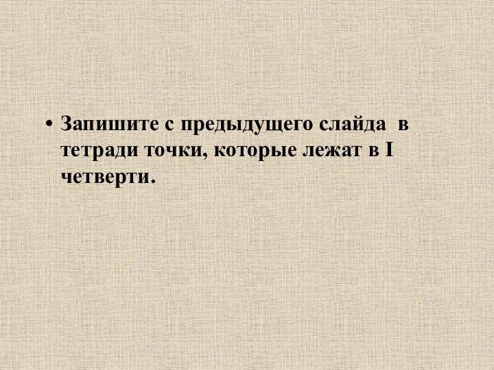 Запишите с предыдущего слайда в тетради точки, которые лежат в I четверти.