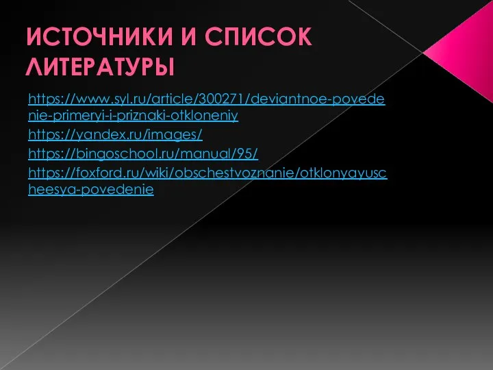 ИСТОЧНИКИ И СПИСОК ЛИТЕРАТУРЫ https://www.syl.ru/article/300271/deviantnoe-povedenie-primeryi-i-priznaki-otkloneniy https://yandex.ru/images/ https://bingoschool.ru/manual/95/ https://foxford.ru/wiki/obschestvoznanie/otklonyayuscheesya-povedenie