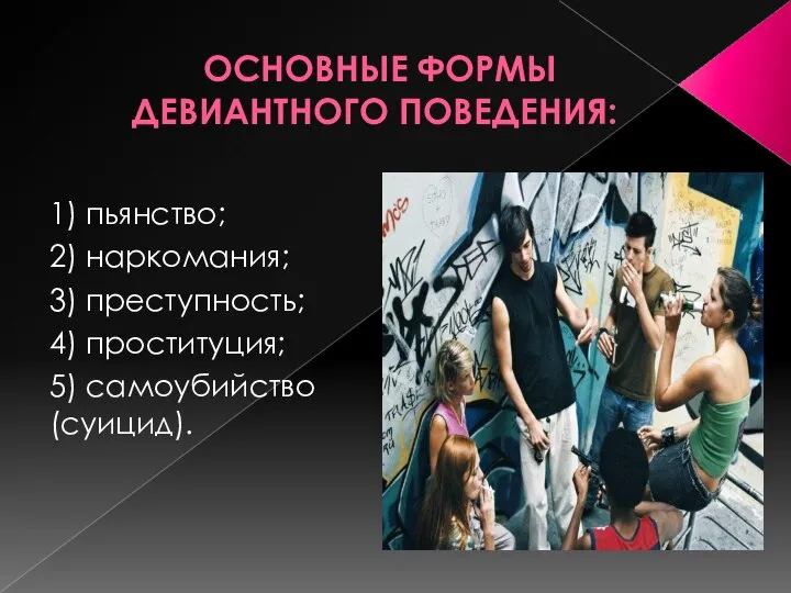 ОСНОВНЫЕ ФОРМЫ ДЕВИАНТНОГО ПОВЕДЕНИЯ: 1) пьянство; 2) наркомания; 3) преступность; 4) проституция; 5) самоубийство (суицид).