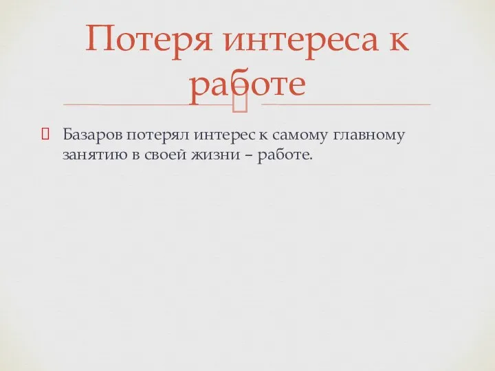 Базаров потерял интерес к самому главному занятию в своей жизни – работе. Потеря интереса к работе