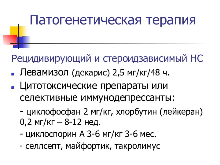 Патогенетическая терапия Рецидивирующий и стероидзависимый НС Левамизол (декарис) 2,5 мг/кг/48 ч.