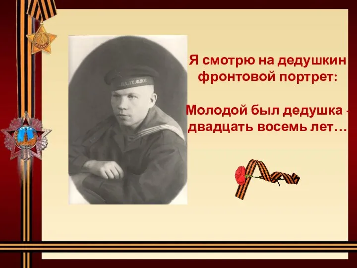 Я смотрю на дедушкин фронтовой портрет: Молодой был дедушка - двадцать восемь лет…