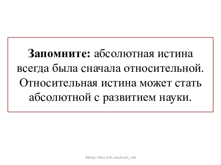 Запомните: абсолютная истина всегда была сначала относительной. Относительная истина может стать