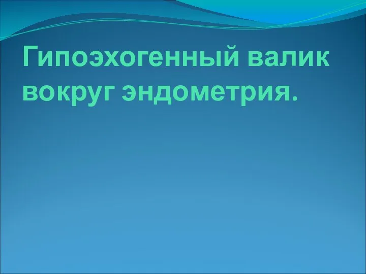 Гипоэхогенный валик вокруг эндометрия.