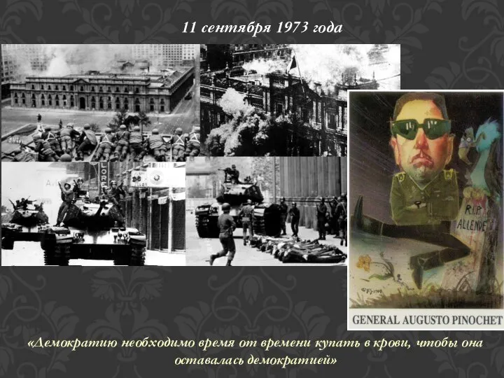 11 сентября 1973 года «Демократию необходимо время от времени купать в крови, чтобы она оставалась демократией»