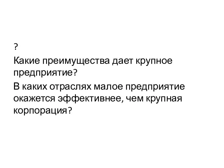 ? Какие преимущества дает крупное предприятие? В каких отраслях малое предприятие окажется эффективнее, чем крупная корпорация?