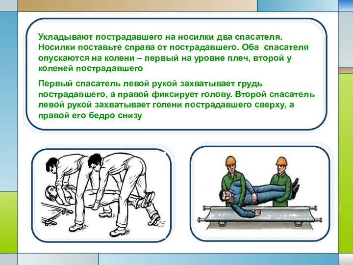 Укладывают пострадавшего на носилки два спасателя. Носилки поставьте справа от пострадавшего.