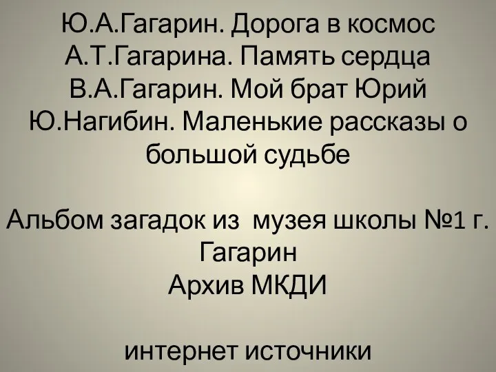 Источники: Ю.А.Гагарин. Дорога в космос А.Т.Гагарина. Память сердца В.А.Гагарин. Мой брат